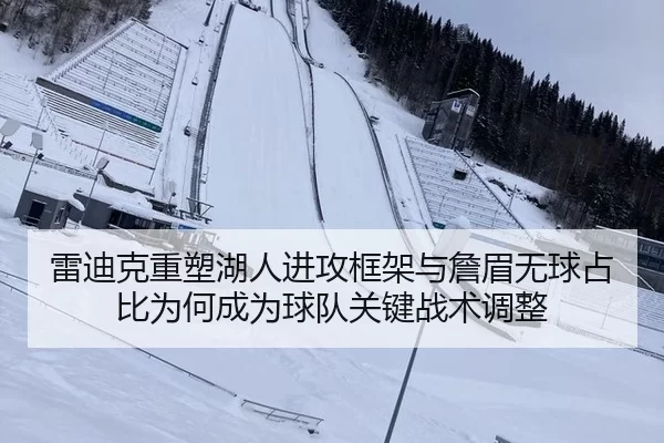 雷迪克重塑湖人进攻框架与詹眉无球占比为何成为球队关键战术调整