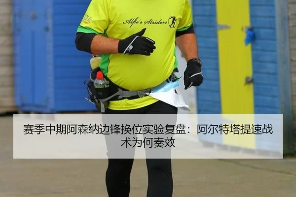 赛季中期阿森纳边锋换位实验复盘：阿尔特塔提速战术为何奏效