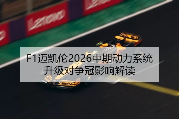 F1迈凯伦2026中期动力系统升级对争冠影响解读