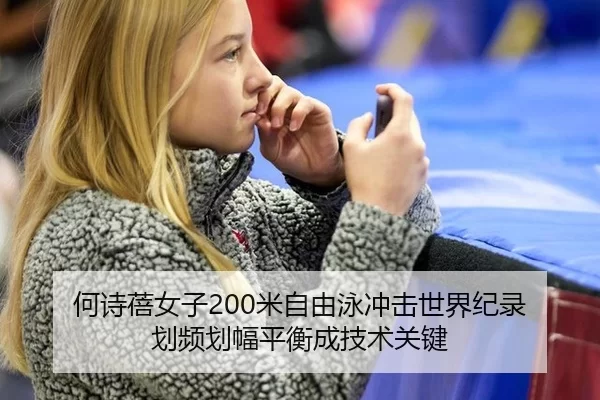 何诗蓓女子200米自由泳冲击世界纪录 划频划幅平衡成技术关键
