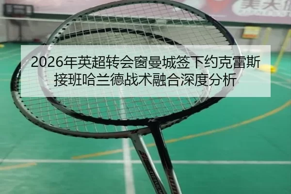 2026年英超转会窗曼城签下约克雷斯接班哈兰德战术融合深度分析
